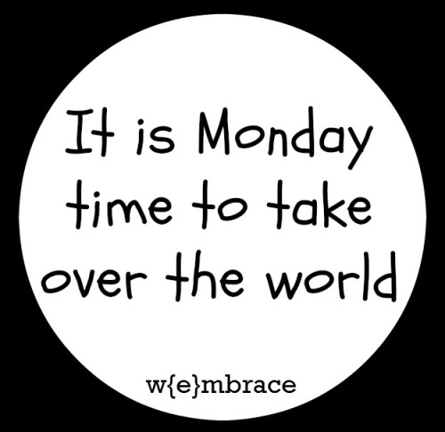 It is Monday time to take over the world